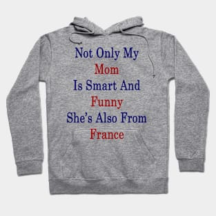 Not Only My Mom Is Smart And Funny She's Also From France Hoodie